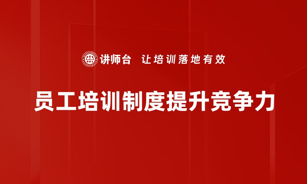 文章优化员工培训制度提升企业竞争力的有效策略的缩略图