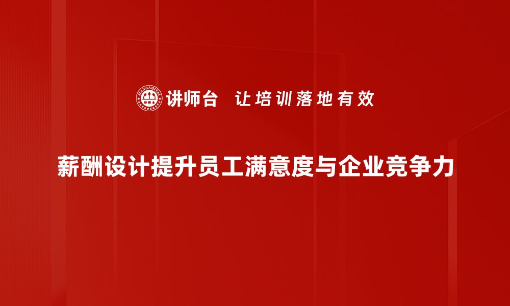 薪酬设计提升员工满意度与企业竞争力