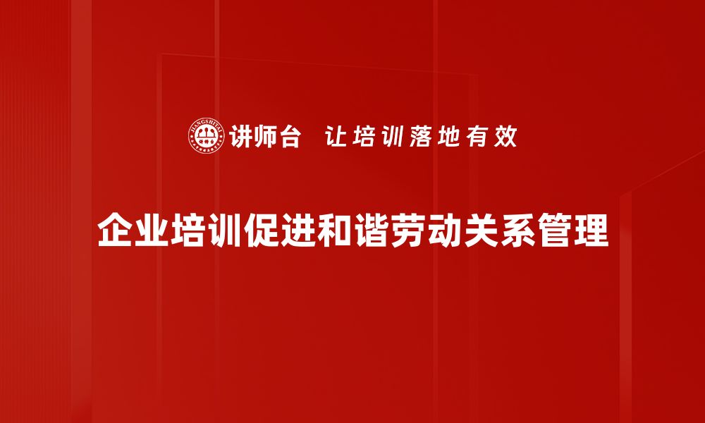 企业培训促进和谐劳动关系管理