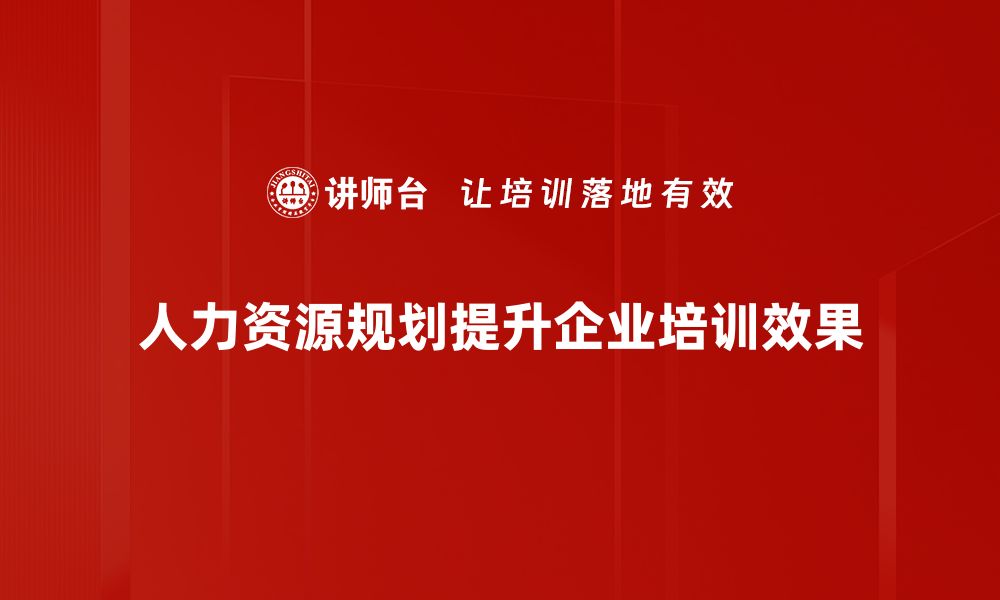 人力资源规划提升企业培训效果