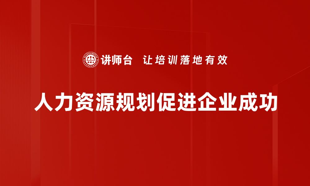 文章人力资源规划助力企业高效发展与人才管理的缩略图