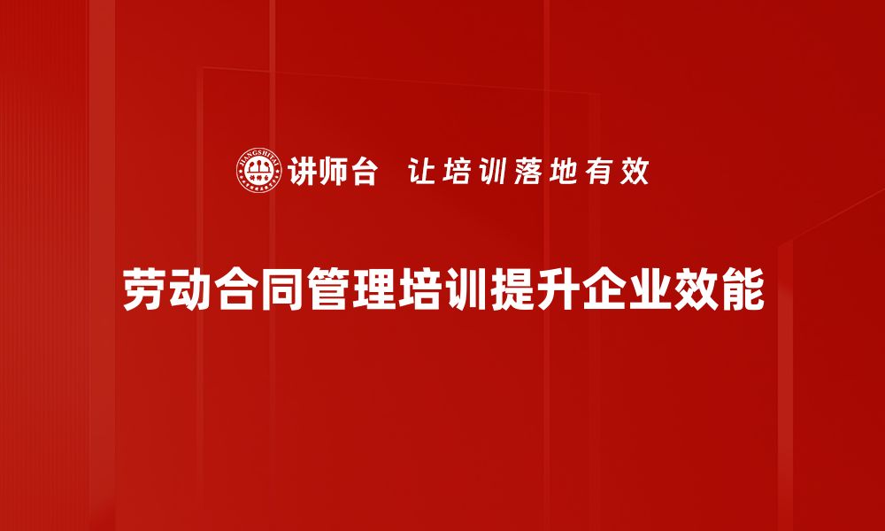 劳动合同管理培训提升企业效能