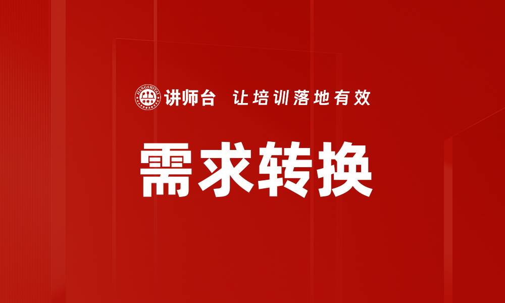 文章掌握需求转换技巧，提升市场竞争力与客户满意度的缩略图