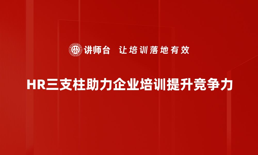 HR三支柱助力企业培训提升竞争力