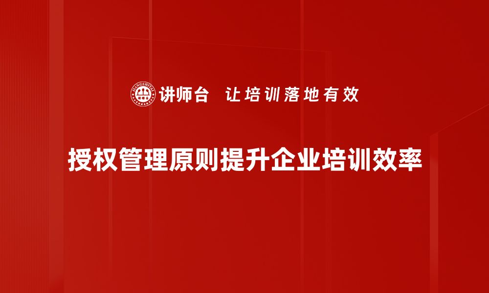 文章深入解析授权管理原则提升企业安全性与效率的缩略图