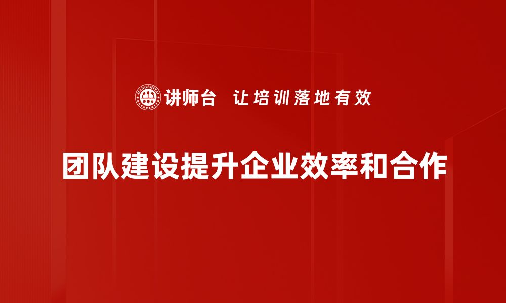 团队建设提升企业效率和合作