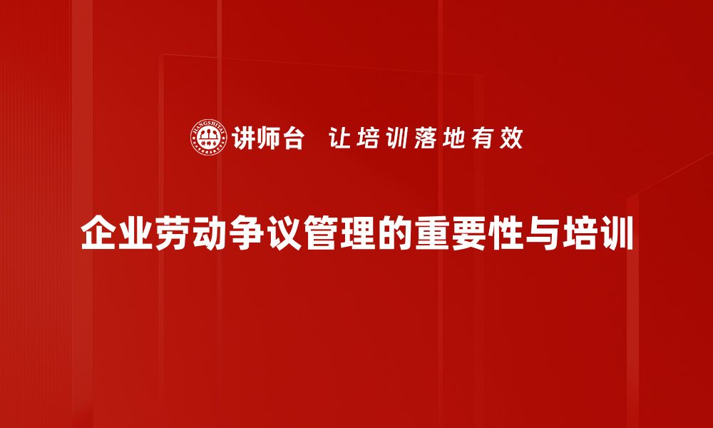 企业劳动争议管理的重要性与培训