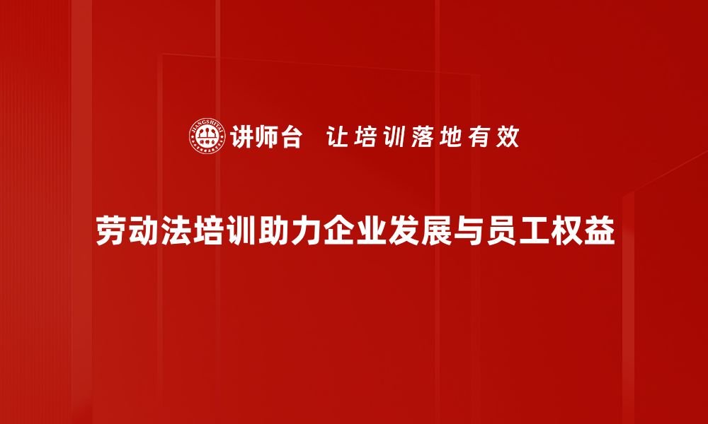 劳动法培训助力企业发展与员工权益