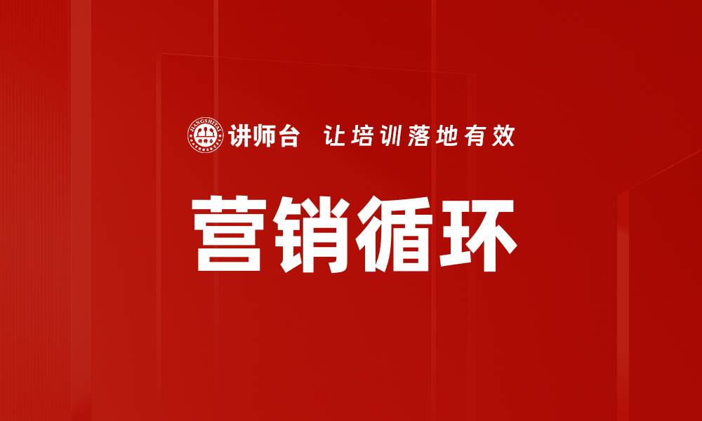 文章全面解析营销循环助力企业增长策略的缩略图