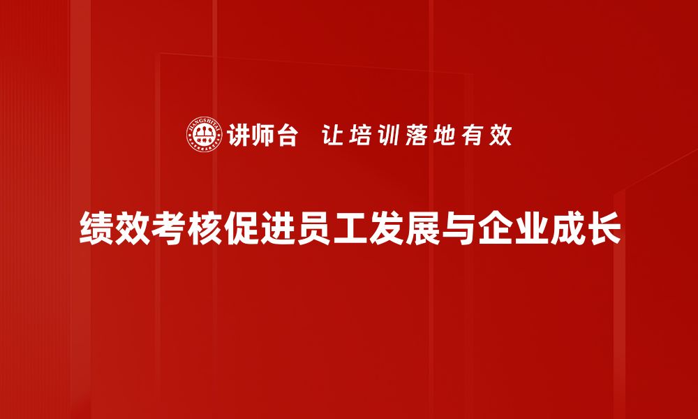 绩效考核促进员工发展与企业成长