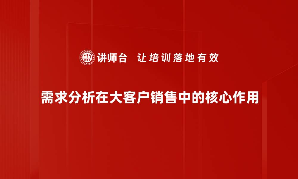 需求分析在大客户销售中的核心作用