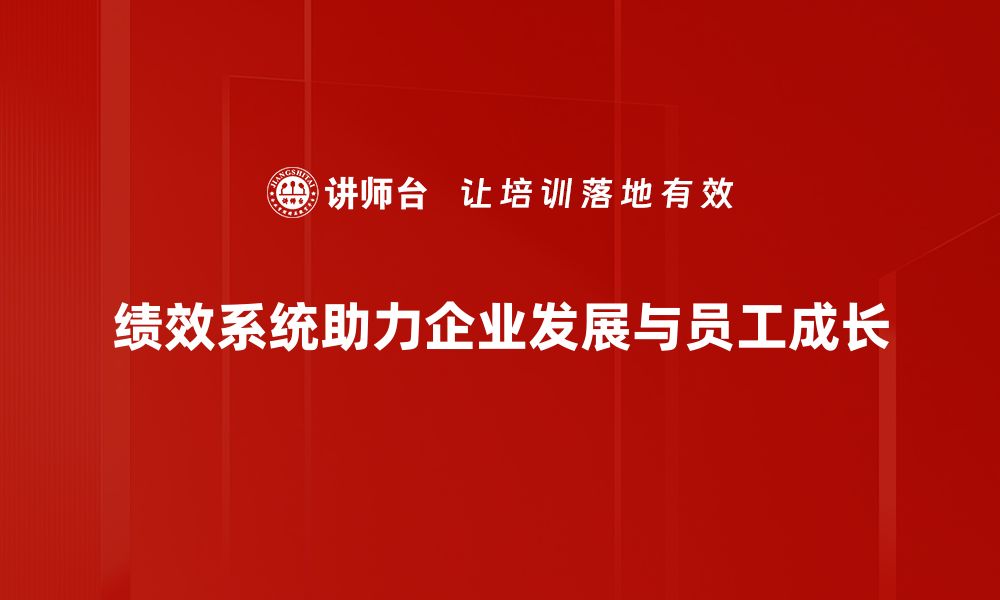 绩效系统助力企业发展与员工成长