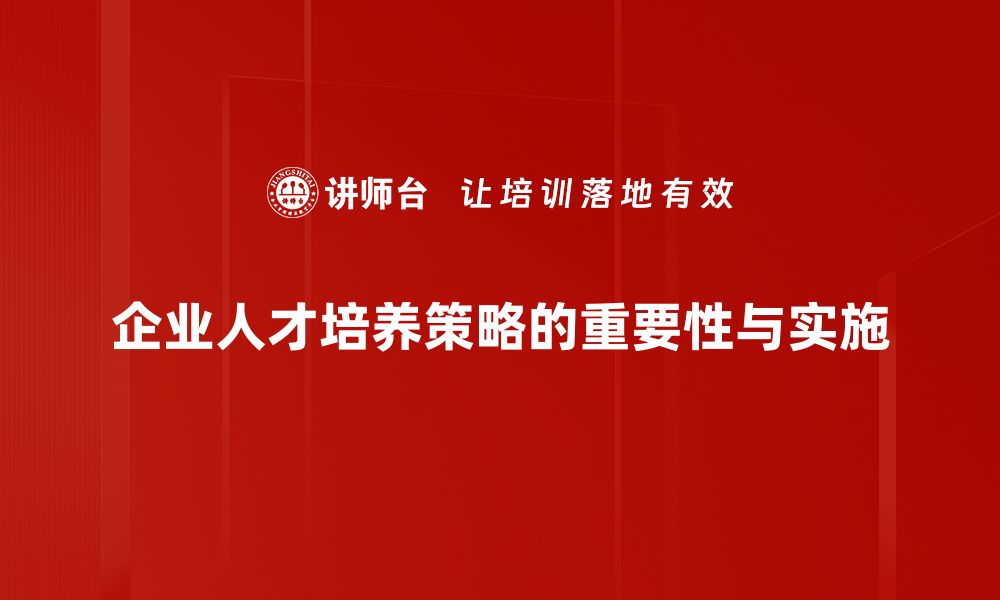 企业人才培养策略的重要性与实施