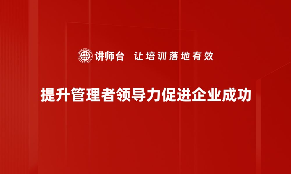 文章提升管理者领导力的五大关键策略与实践的缩略图