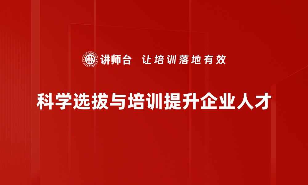 科学选拔与培训提升企业人才