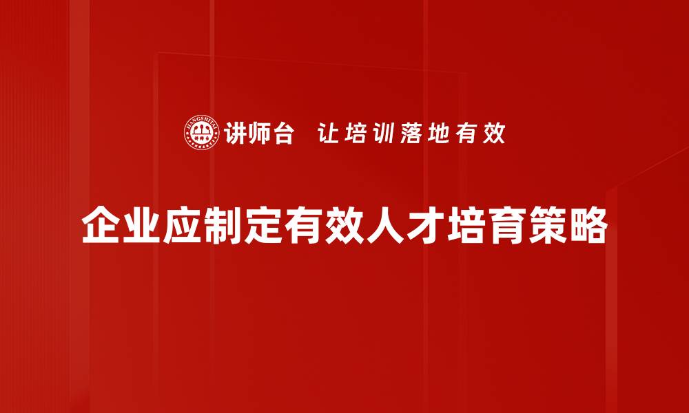 文章有效的人才培育策略助力企业持续发展的缩略图