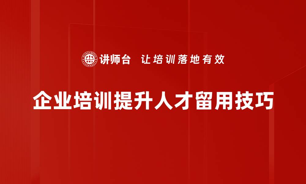 企业培训提升人才留用技巧