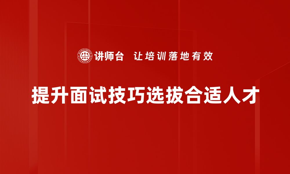 文章掌握这些人才面试技巧，让你轻松脱颖而出的缩略图