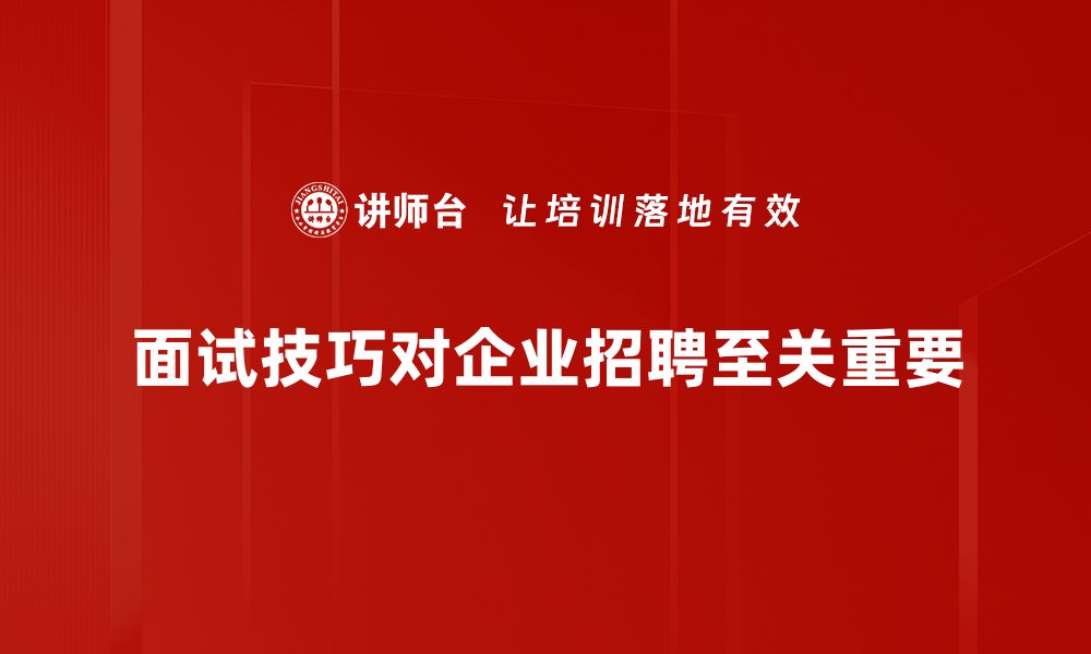 面试技巧对企业招聘至关重要