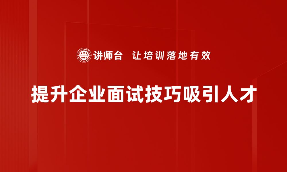 提升企业面试技巧吸引人才