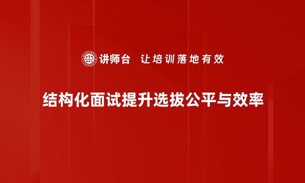 文章掌握结构化面试方法提升招聘效率与准确性的缩略图