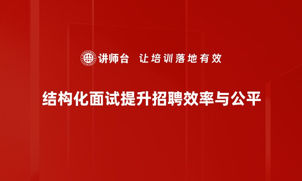 文章掌握结构化面试方法提升招聘效果的秘诀的缩略图