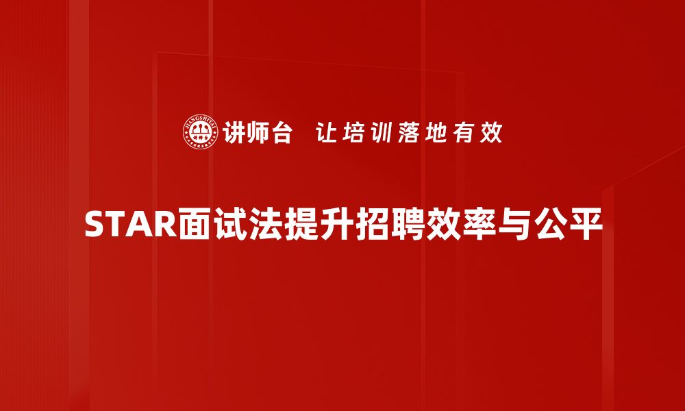 STAR面试法提升招聘效率与公平