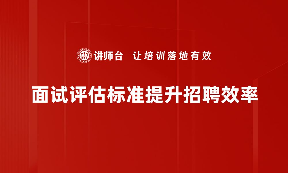 文章提升面试成功率的关键：全面解析面试评估标准的缩略图