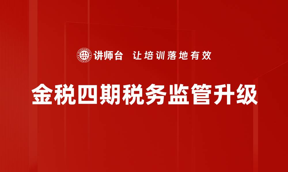 金税四期税务监管升级