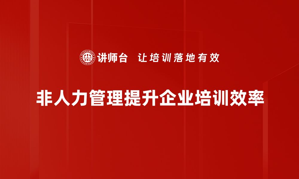 文章打破传统束缚，非人力管理助力企业转型升级的缩略图