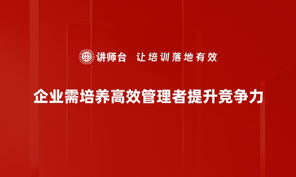 企业需培养高效管理者提升竞争力