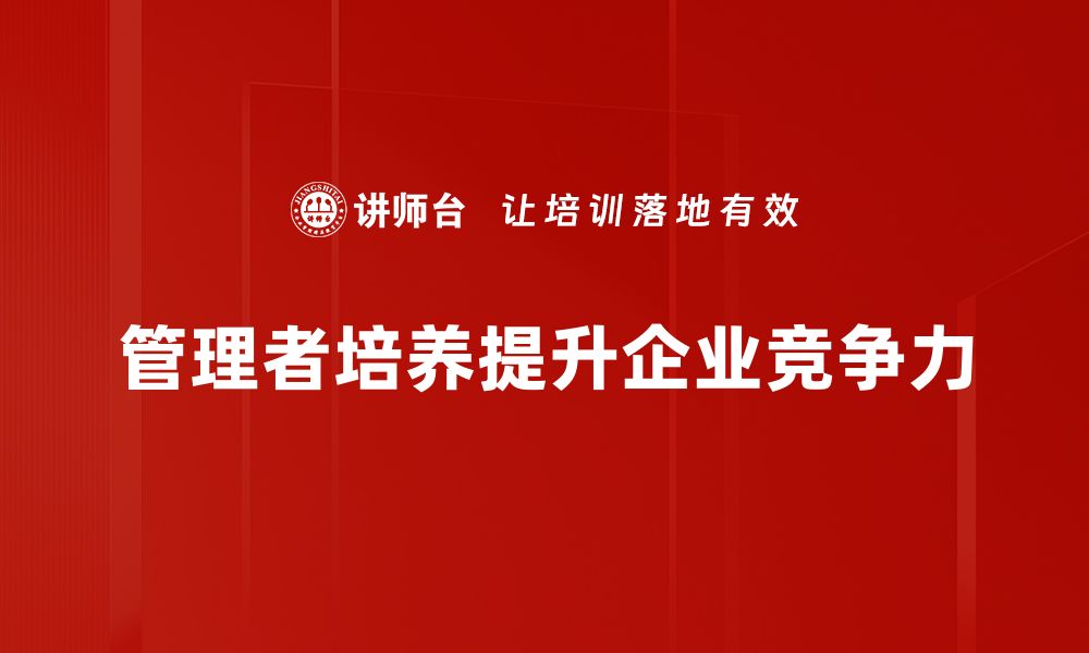 文章提升管理者培养的有效策略与实用方法的缩略图