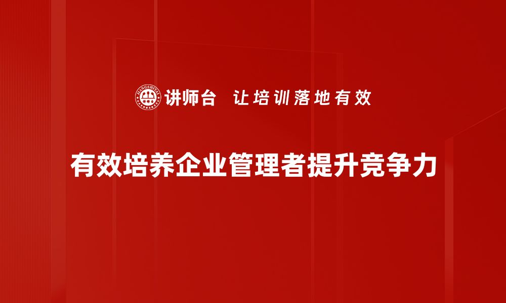 文章提升管理者培养的有效策略与实践分享的缩略图