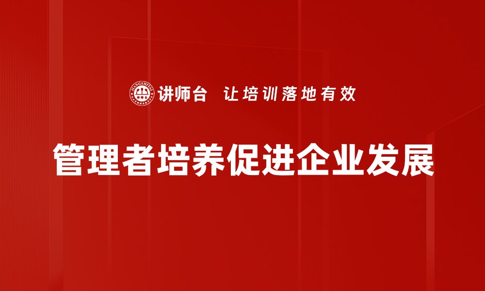 文章有效管理者培养的五大关键策略与实践指南的缩略图