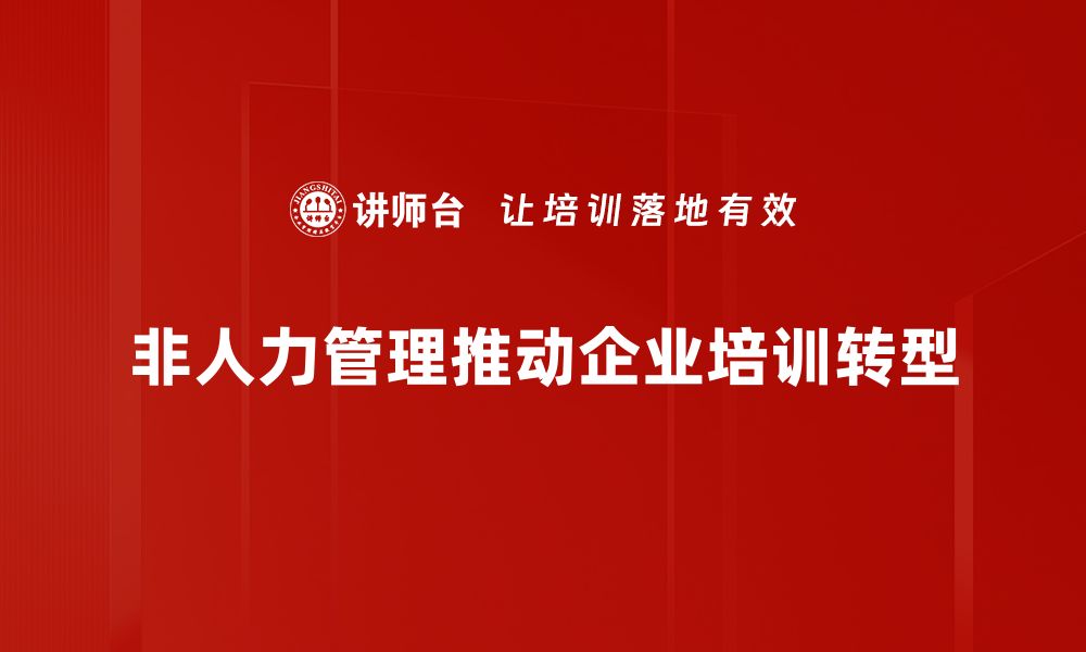 非人力管理推动企业培训转型