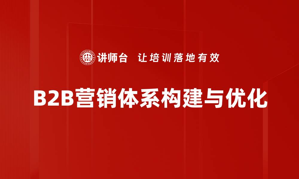 B2B营销体系构建与优化