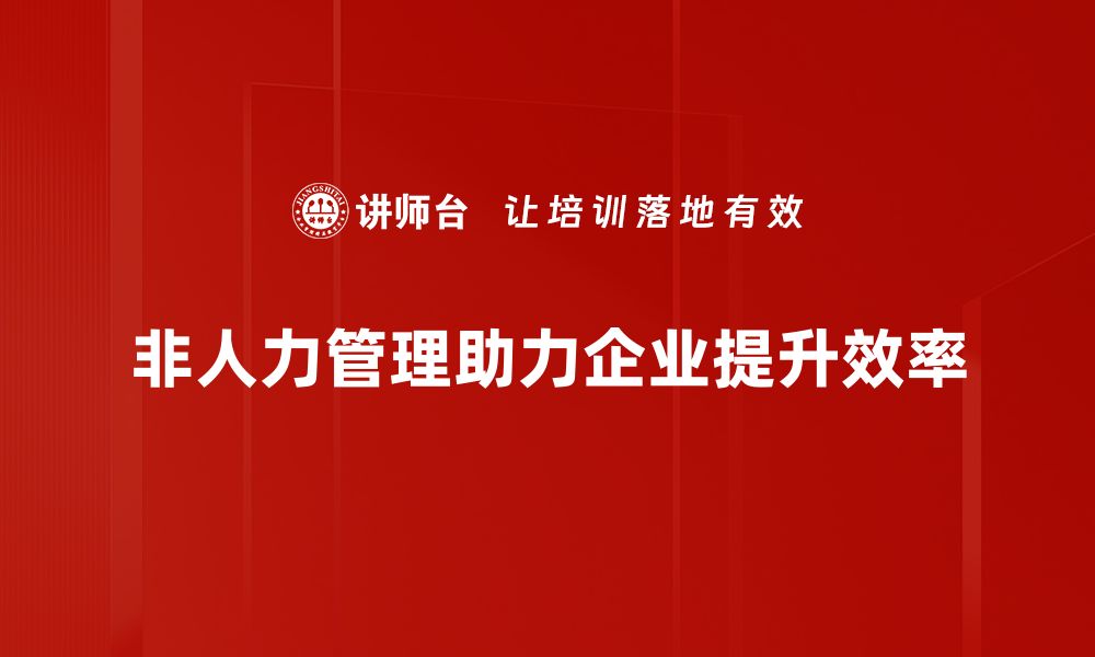 文章探索非人力管理：提升团队效率的新思维方式的缩略图