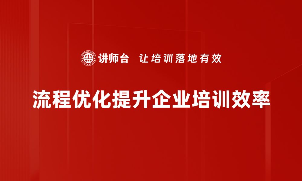 流程优化提升企业培训效率