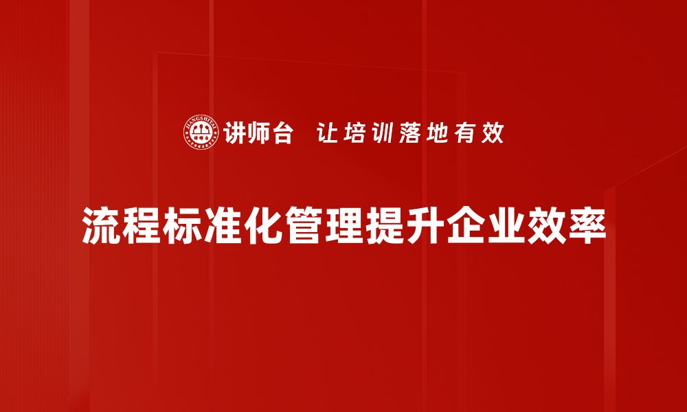 文章流程标准化管理助力企业高效运营与持续发展的缩略图