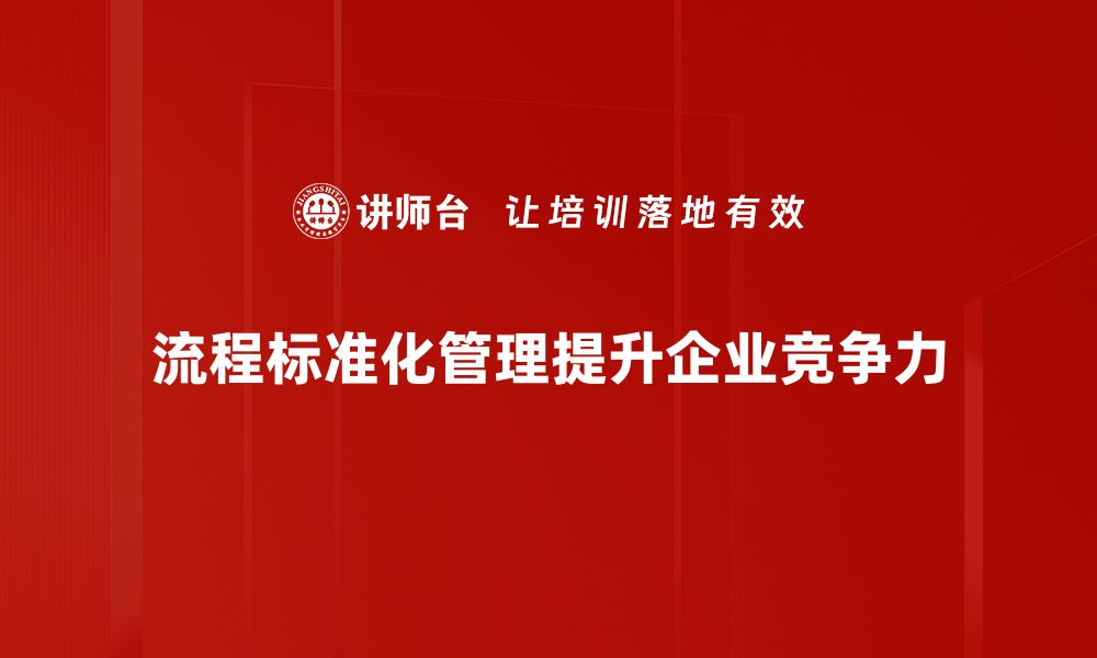 文章提升企业效率的秘诀：流程标准化管理全解析的缩略图