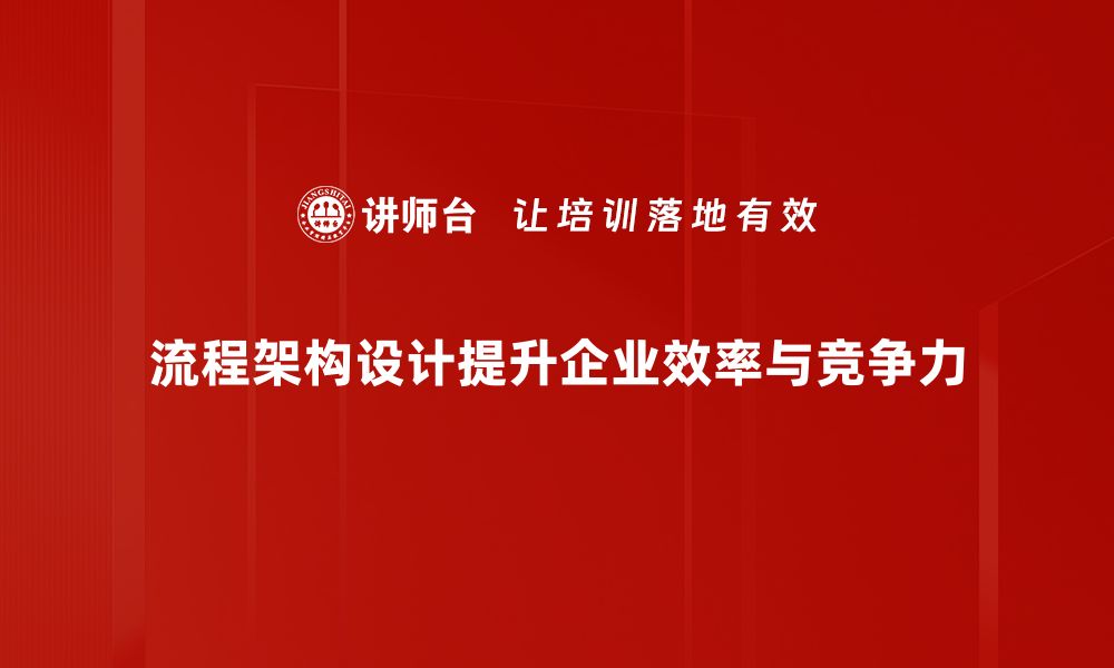 流程架构设计提升企业效率与竞争力