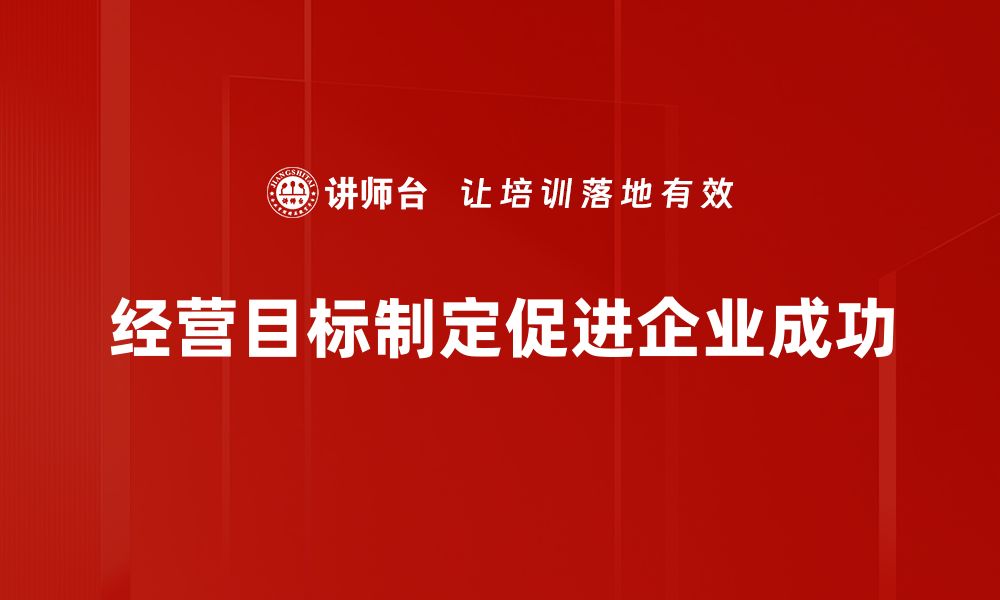 文章精准制定经营目标，助力企业快速成长的方法解析的缩略图