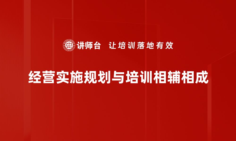 文章如何制定高效的经营实施规划助力企业成长的缩略图