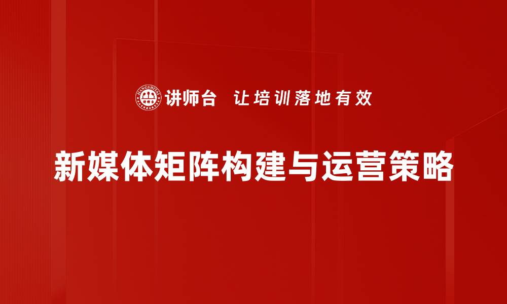 新媒体矩阵构建与运营策略