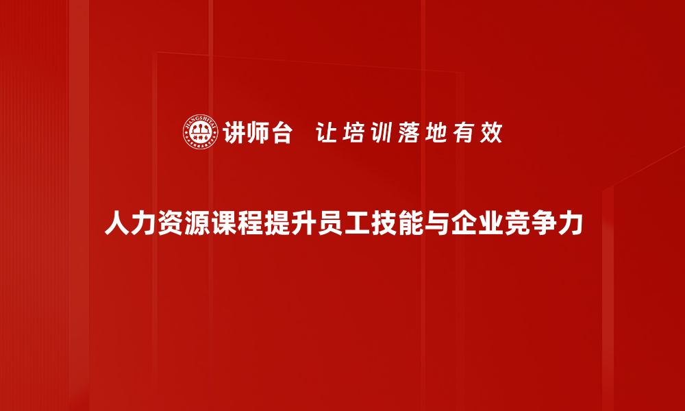 人力资源课程提升员工技能与企业竞争力