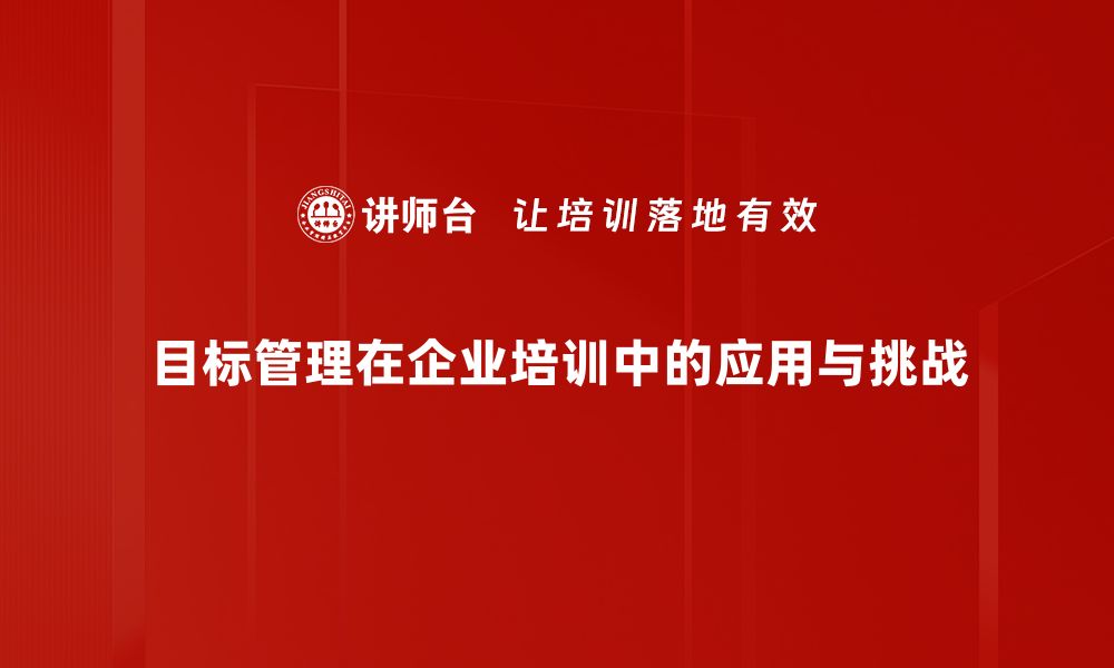 文章探索目标管理现状：企业如何提升管理效率与绩效的缩略图