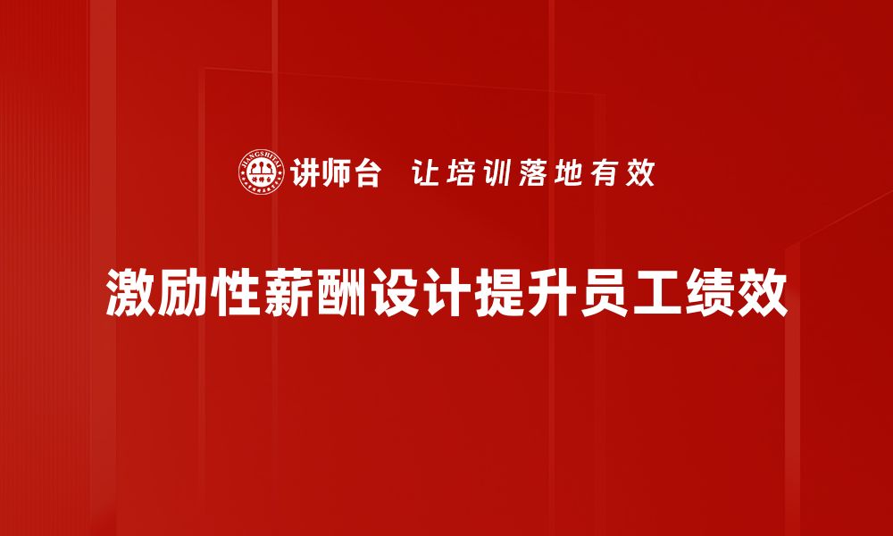 文章激励性薪酬设计助力企业高效管理与员工激励的缩略图