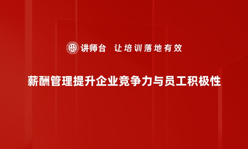 薪酬管理提升企业竞争力与员工积极性