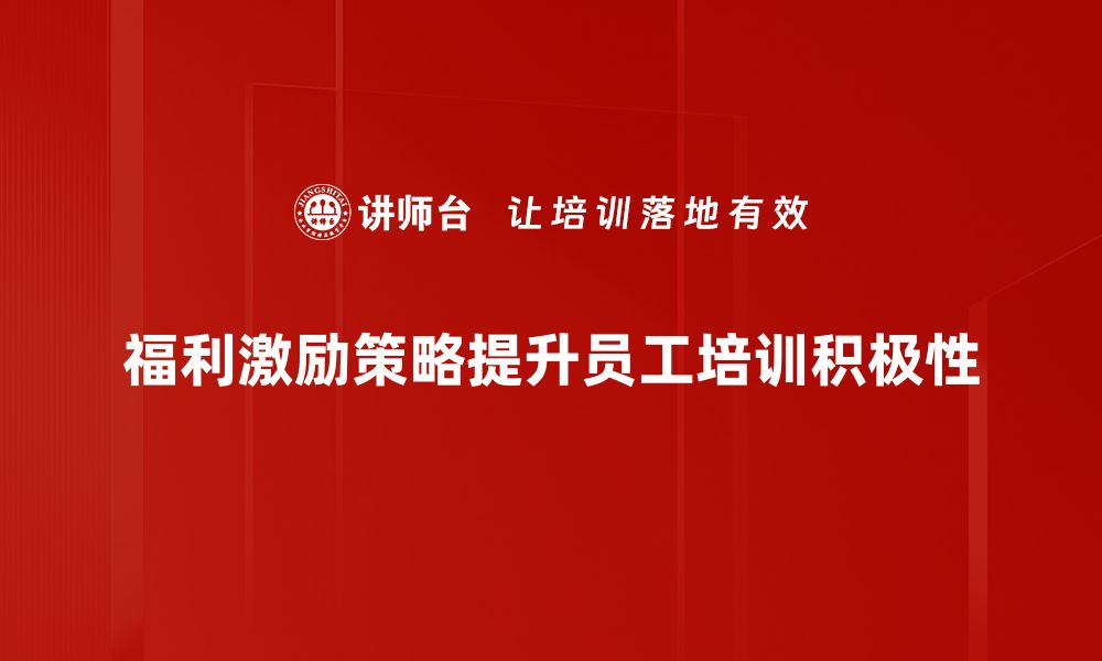 福利激励策略提升员工培训积极性