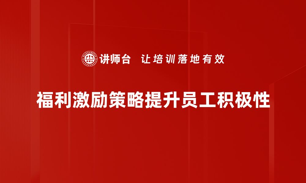 文章优化福利与激励策略提升员工满意度和绩效的缩略图